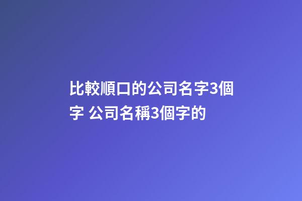 比較順口的公司名字3個字 公司名稱3個字的-第1張-公司起名-玄機派